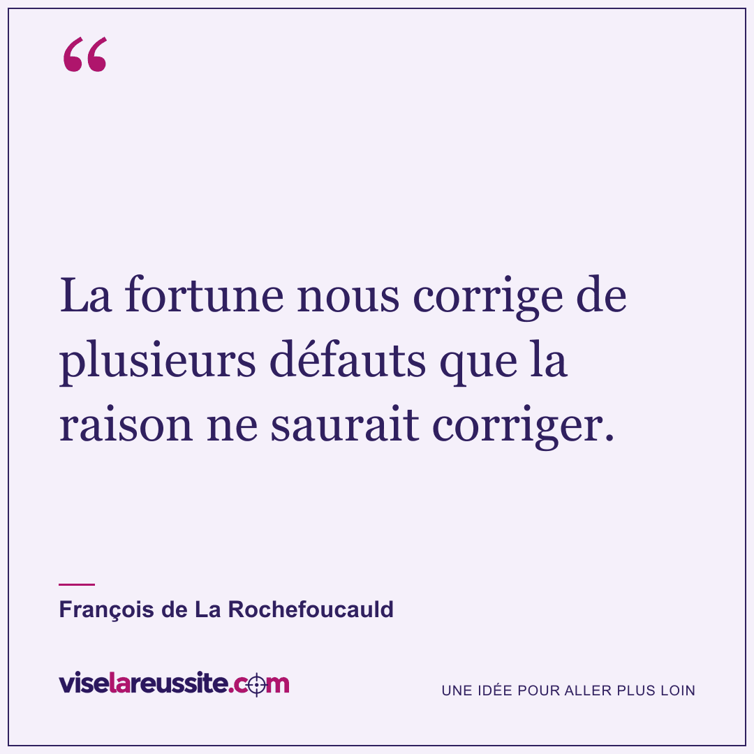« La fortune nous corrige de plusieurs défauts que la raison ne saurait corriger. » — François de La Rochefoucauld — Vise la Réussite