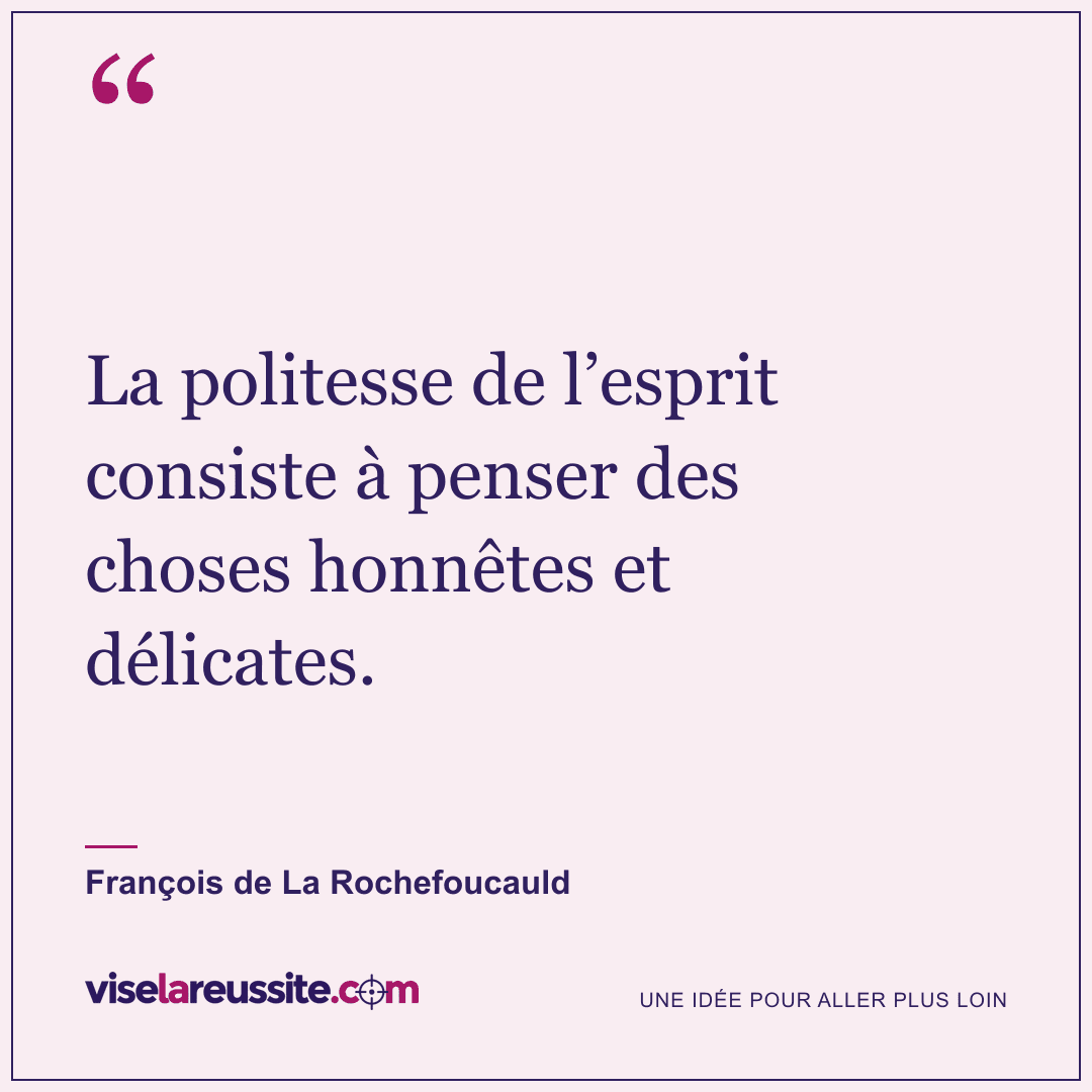 « La politesse de l’esprit consiste à penser des choses honnêtes et délicates. » — François de La Rochefoucauld — Vise la Réussite