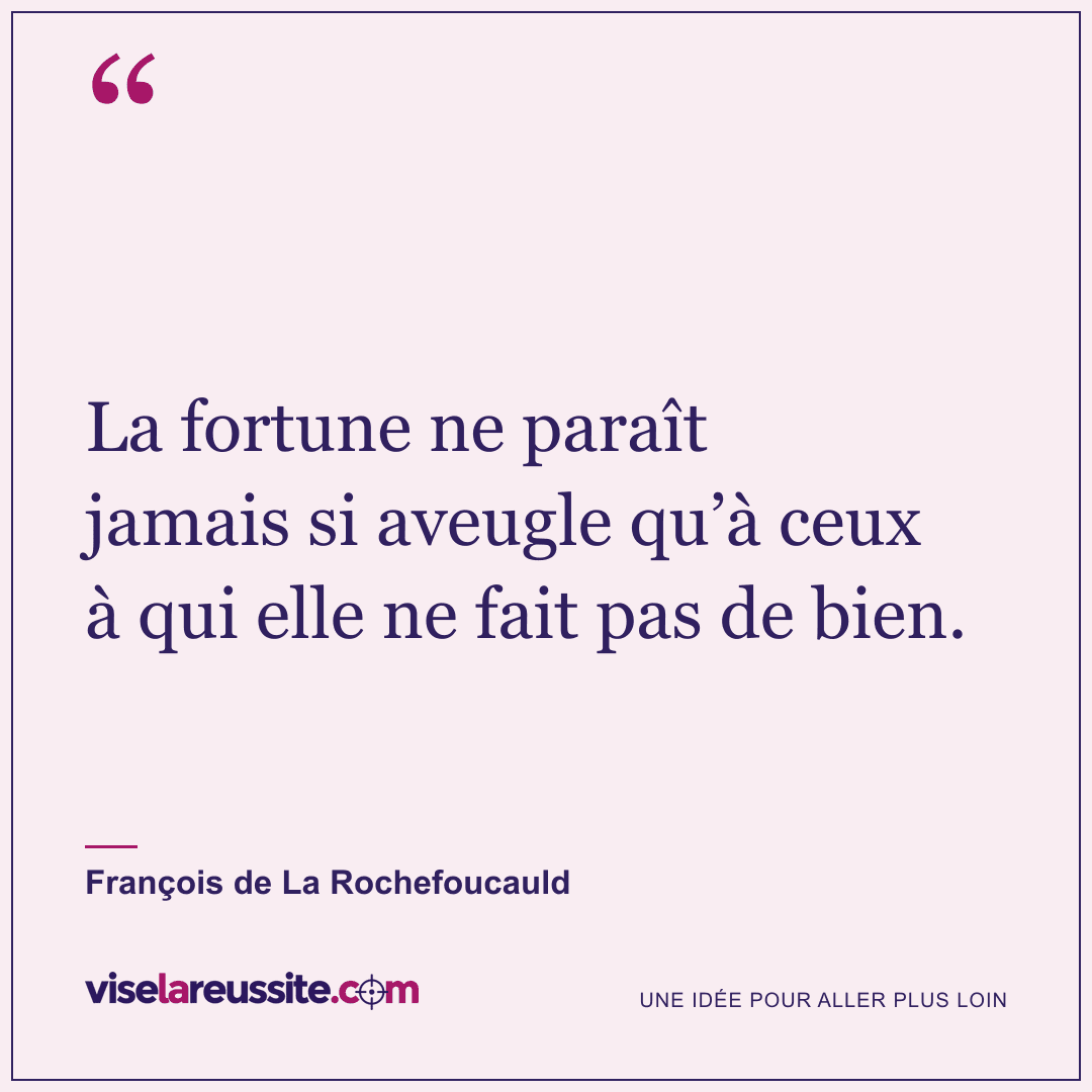 « La fortune ne paraît jamais si aveugle qu’à ceux à qui elle ne fait pas de bien. » — François de La Rochefoucauld — Vise la Réussite