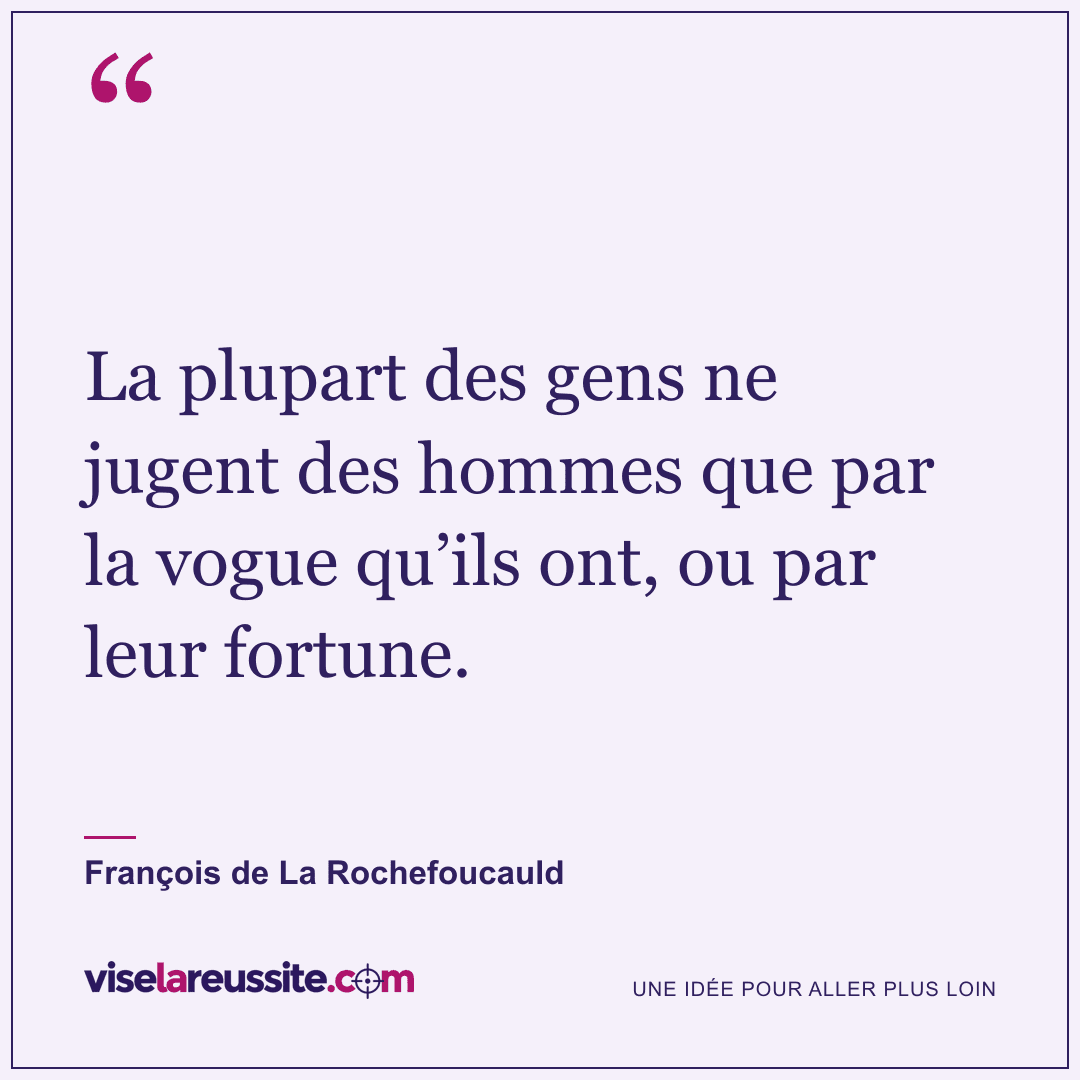 « La plupart des gens ne jugent des hommes que par la vogue qu’ils ont, ou par leur fortune. » — François de La Rochefoucauld — Vise la Réussite