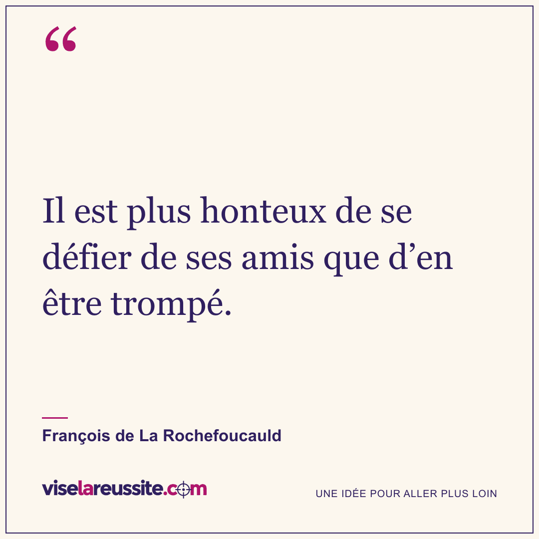 « Il est plus honteux de se défier de ses amis que d’en être trompé. » — François de La Rochefoucauld — Vise la Réussite