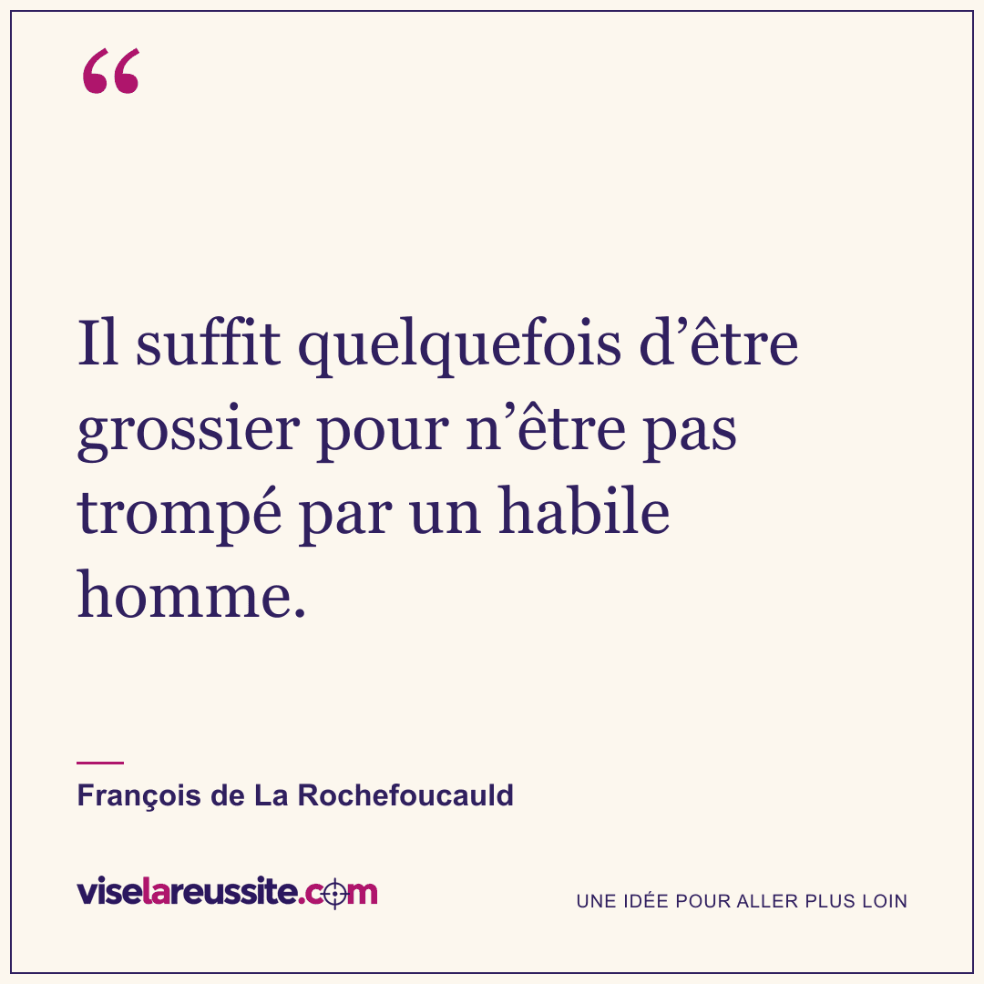« Il suffit quelquefois d’être grossier pour n’être pas trompé par un habile homme. » — François de La Rochefoucauld — Vise la Réussite