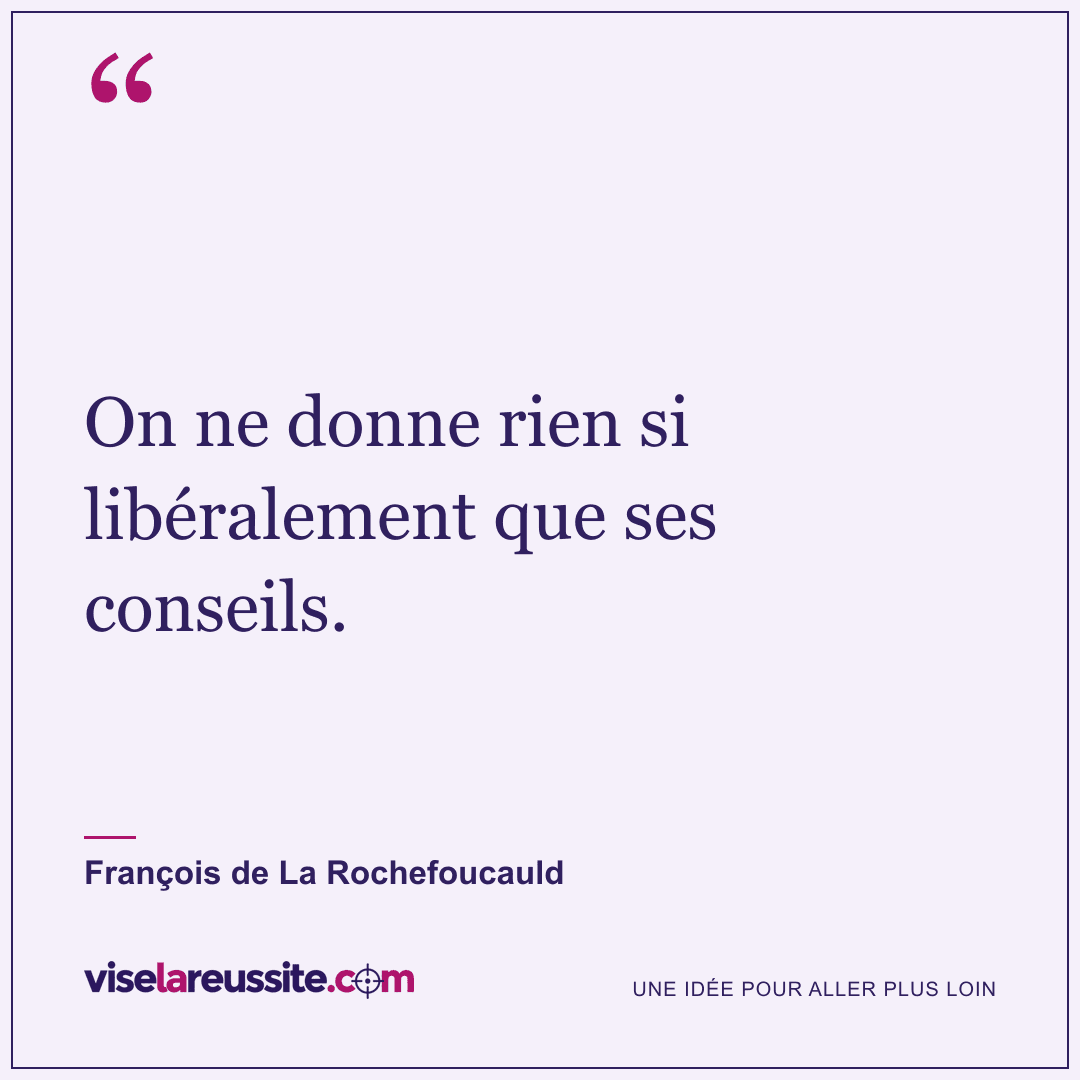 « On ne donne rien si libéralement que ses conseils. » — François de La Rochefoucauld — Vise la Réussite