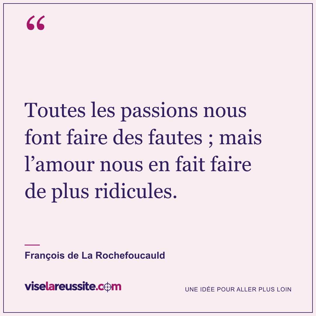 « Toutes les passions nous font faire des fautes ; mais l’amour nous en fait faire de plus ridicules. » — François de La Rochefoucauld — Vise la Réussite