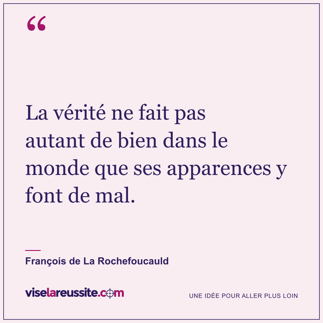 « La vérité ne fait pas autant de bien dans le monde que ses apparences y font de mal. » — François de La Rochefoucauld — Vise la Réussite