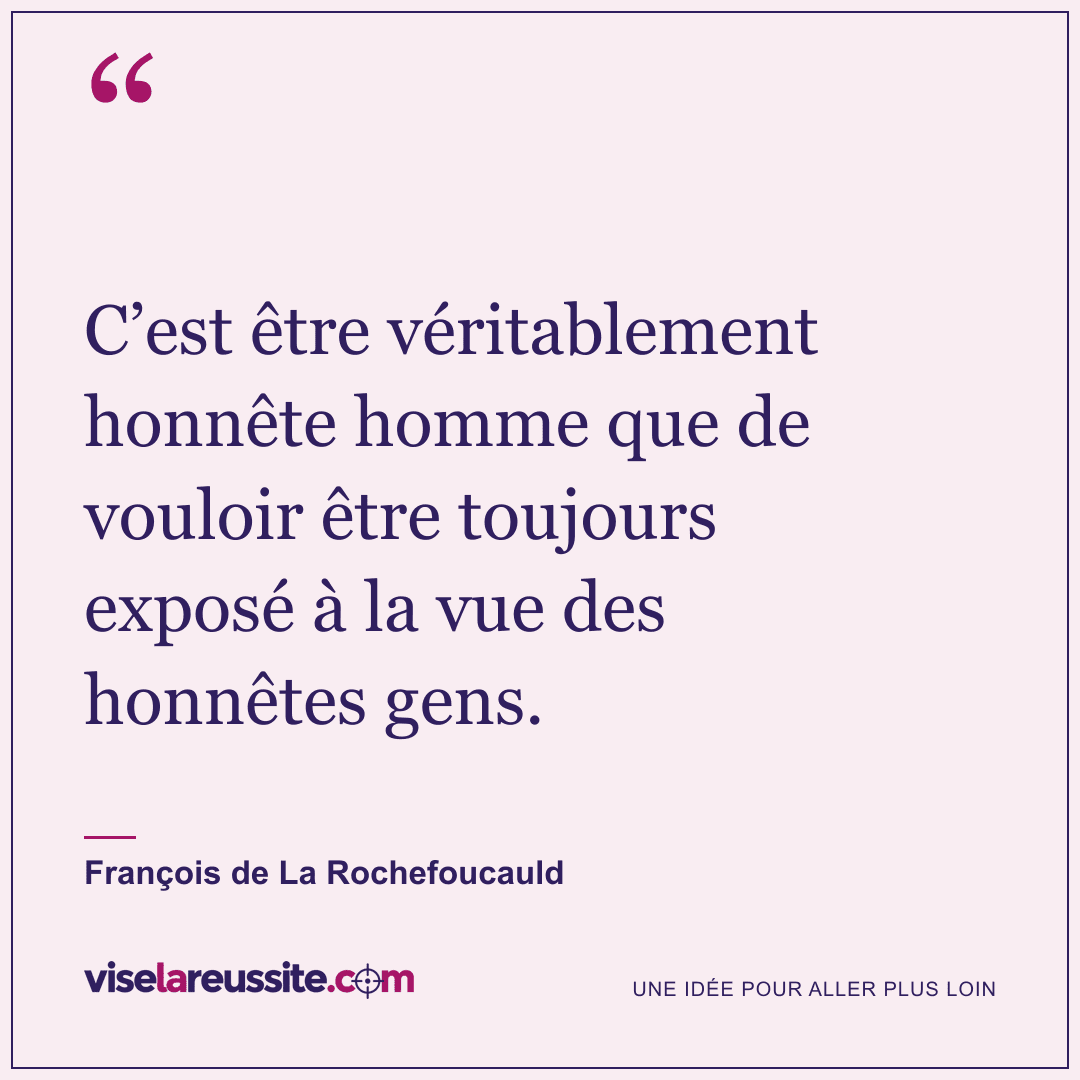 « C’est être véritablement honnête homme que de vouloir être toujours exposé à la vue des honnêtes gens. » — François de La Rochefoucauld — Vise la Réussite