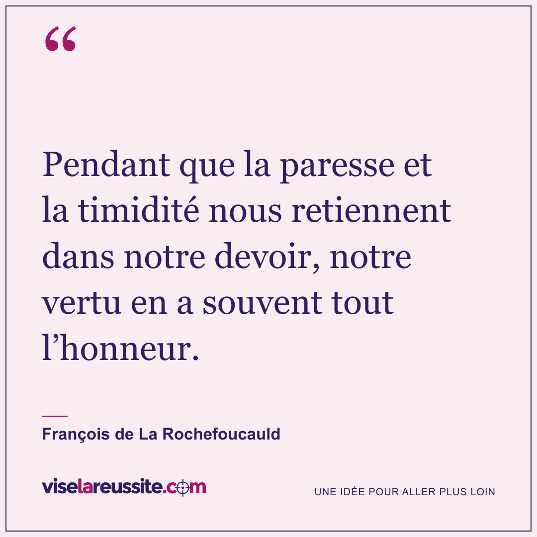 « Pendant que la paresse et la timidité nous retiennent dans notre devoir, notre vertu en a souvent tout l’honneur. » — François de La Rochefoucauld — Vise la Réussite