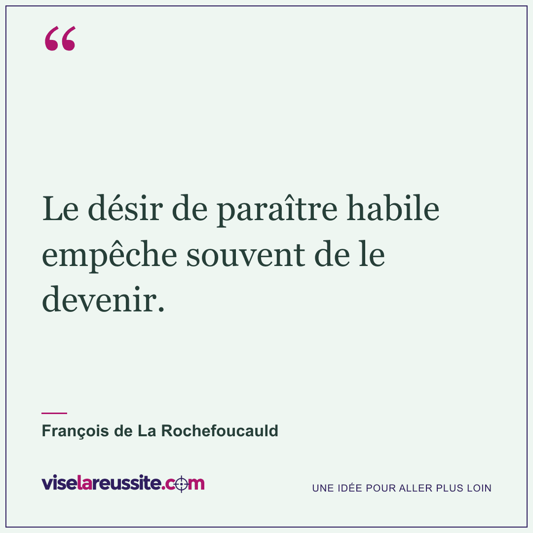 « Le désir de paraître habile empêche souvent de le devenir. » — François de La Rochefoucauld — Vise la Réussite