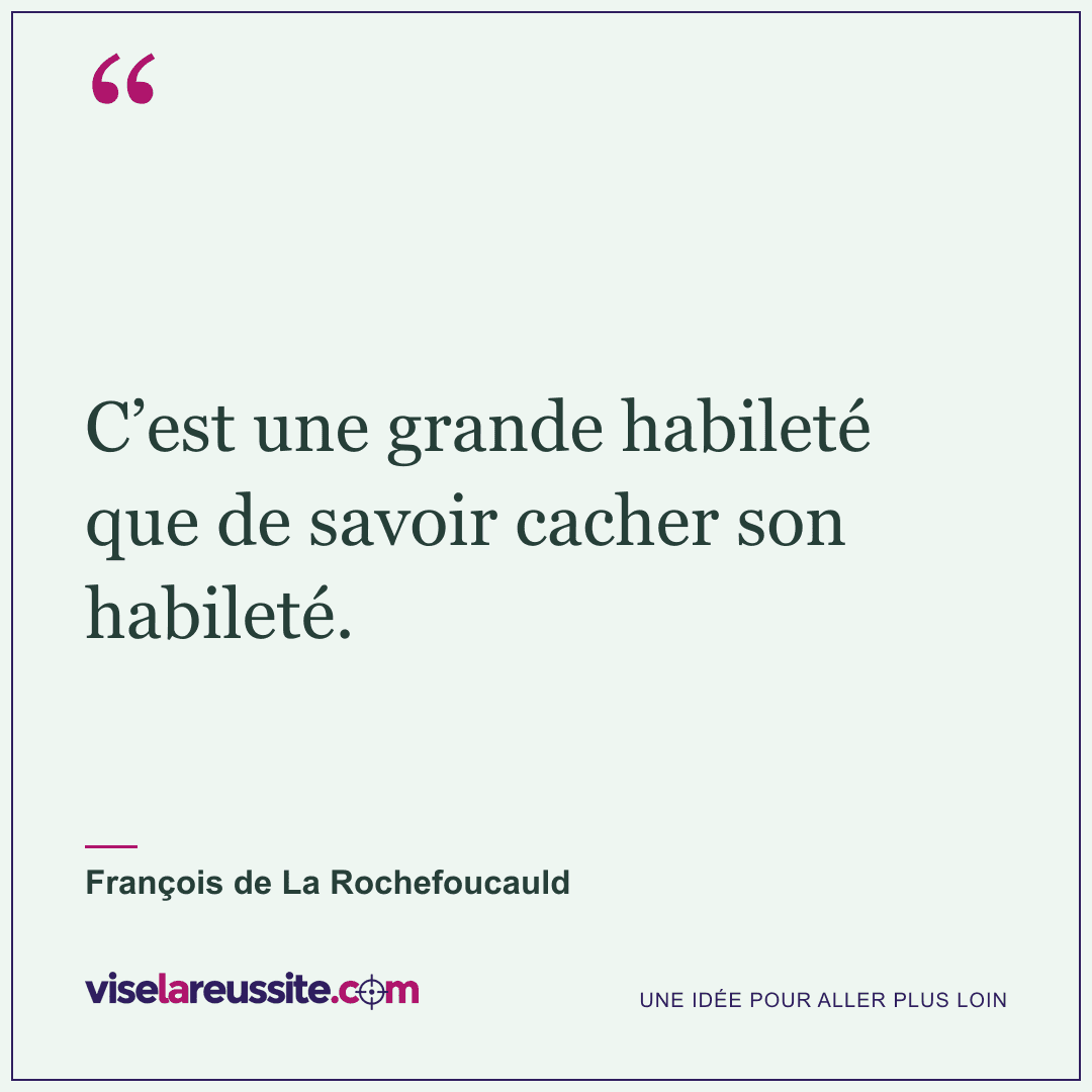 « C’est une grande habileté que de savoir cacher son habileté. » — François de La Rochefoucauld — Vise la Réussite