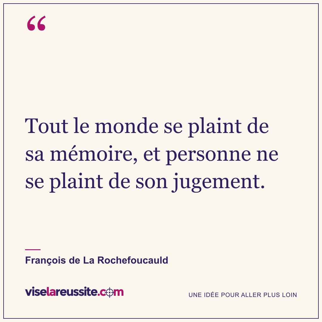 « Tout le monde se plaint de sa mémoire, et personne ne se plaint de son jugement. » — François de La Rochefoucauld — Vise la Réussite
