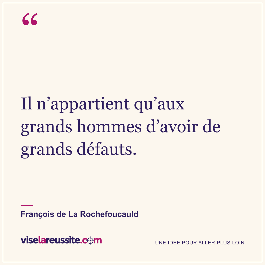 « Il n’appartient qu’aux grands hommes d’avoir de grands défauts. » — François de La Rochefoucauld — Vise la Réussite