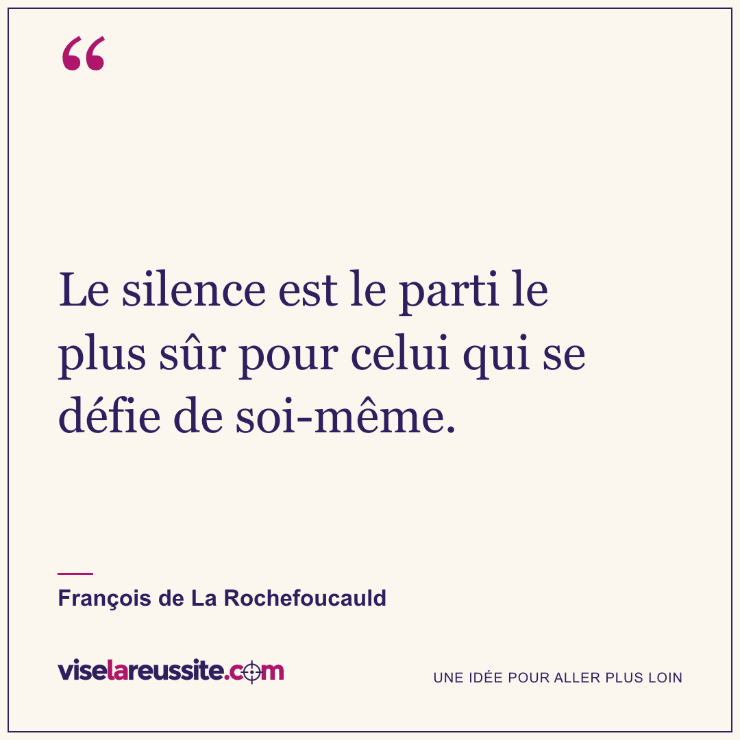 « Le silence est le parti le plus sûr pour celui qui se défie de soi-même. » — François de La Rochefoucauld — Vise la Réussite