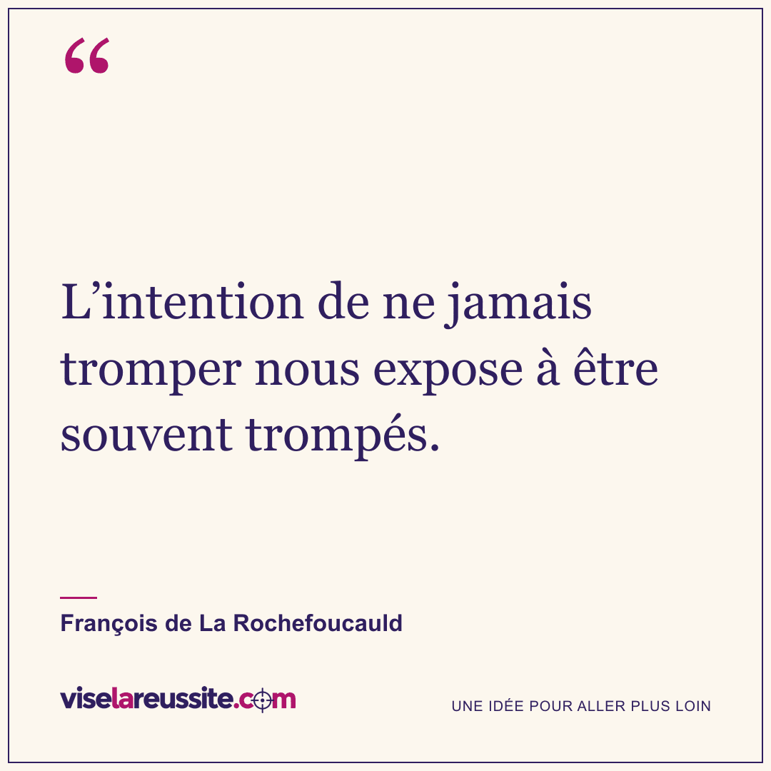« L’intention de ne jamais tromper nous expose à être souvent trompés. » — François de La Rochefoucauld — Vise la Réussite