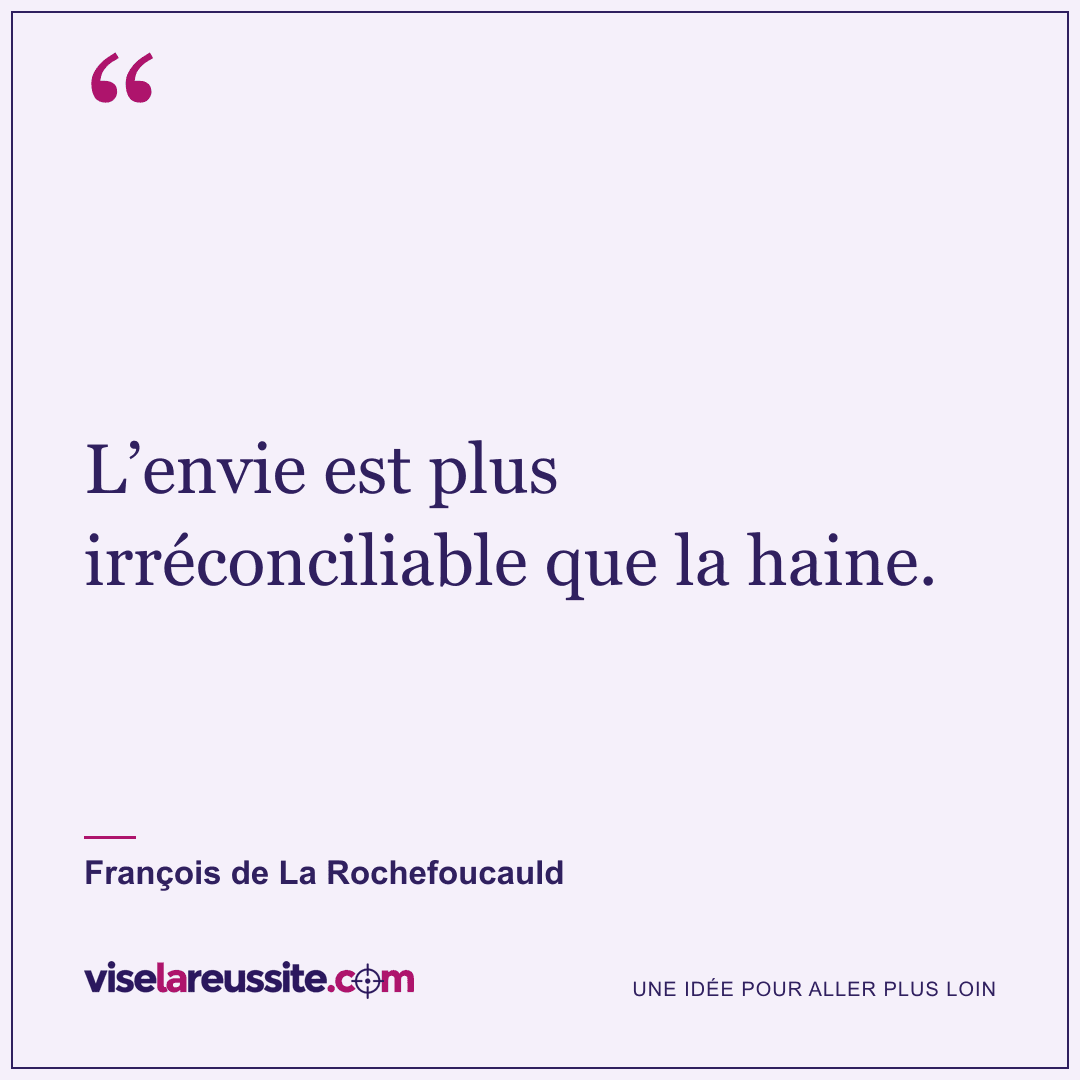 « L’envie est plus irréconciliable que la haine. » — François de La Rochefoucauld — Vise la Réussite