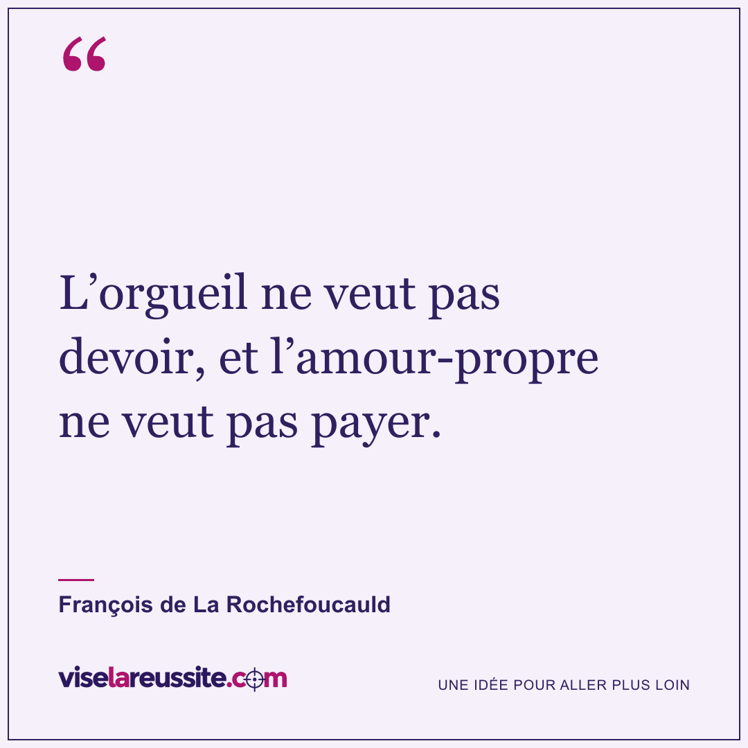 « L’orgueil ne veut pas devoir, et l’amour-propre ne veut pas payer. » — François de La Rochefoucauld — Vise la Réussite