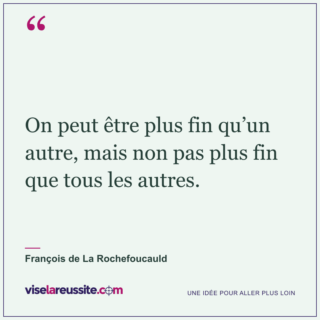 « On peut être plus fin qu’un autre, mais non pas plus fin que tous les autres. » — François de La Rochefoucauld — Vise la Réussite