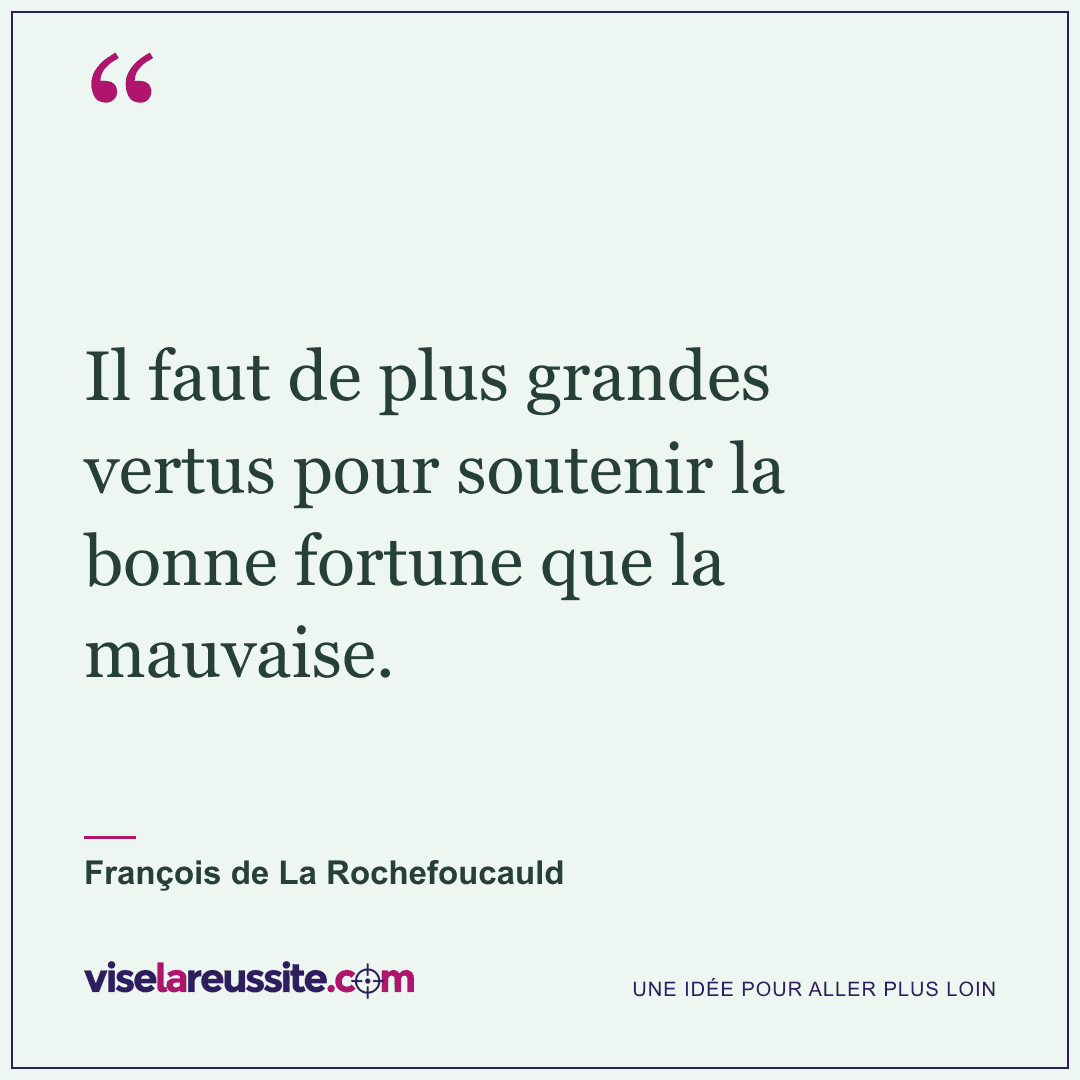 « Il faut de plus grandes vertus pour soutenir la bonne fortune que la mauvaise. » — François de La Rochefoucauld — Vise la Réussite