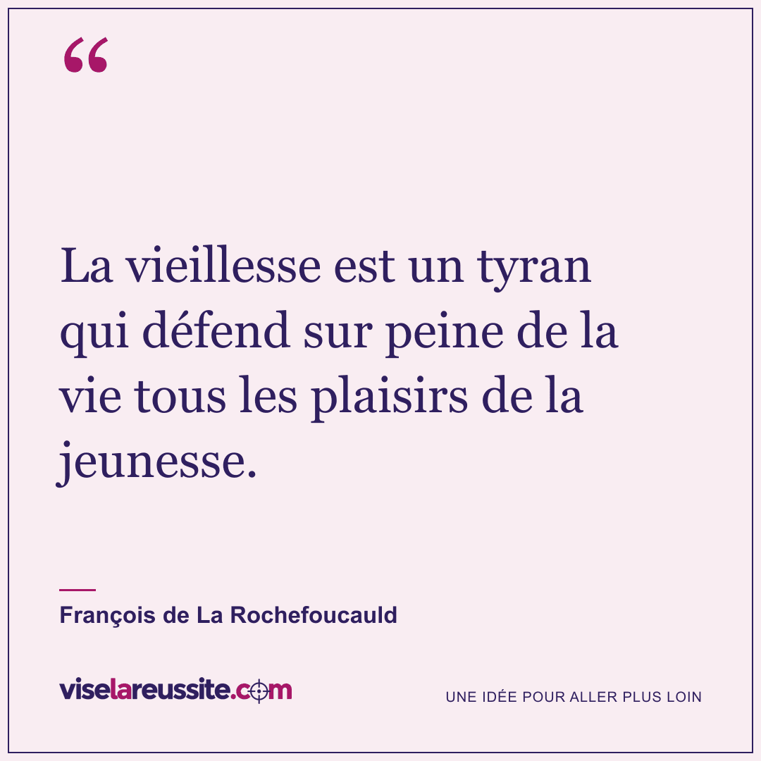 « La vieillesse est un tyran qui défend sur peine de la vie tous les plaisirs de la jeunesse. » — François de La Rochefoucauld — Vise la Réussite