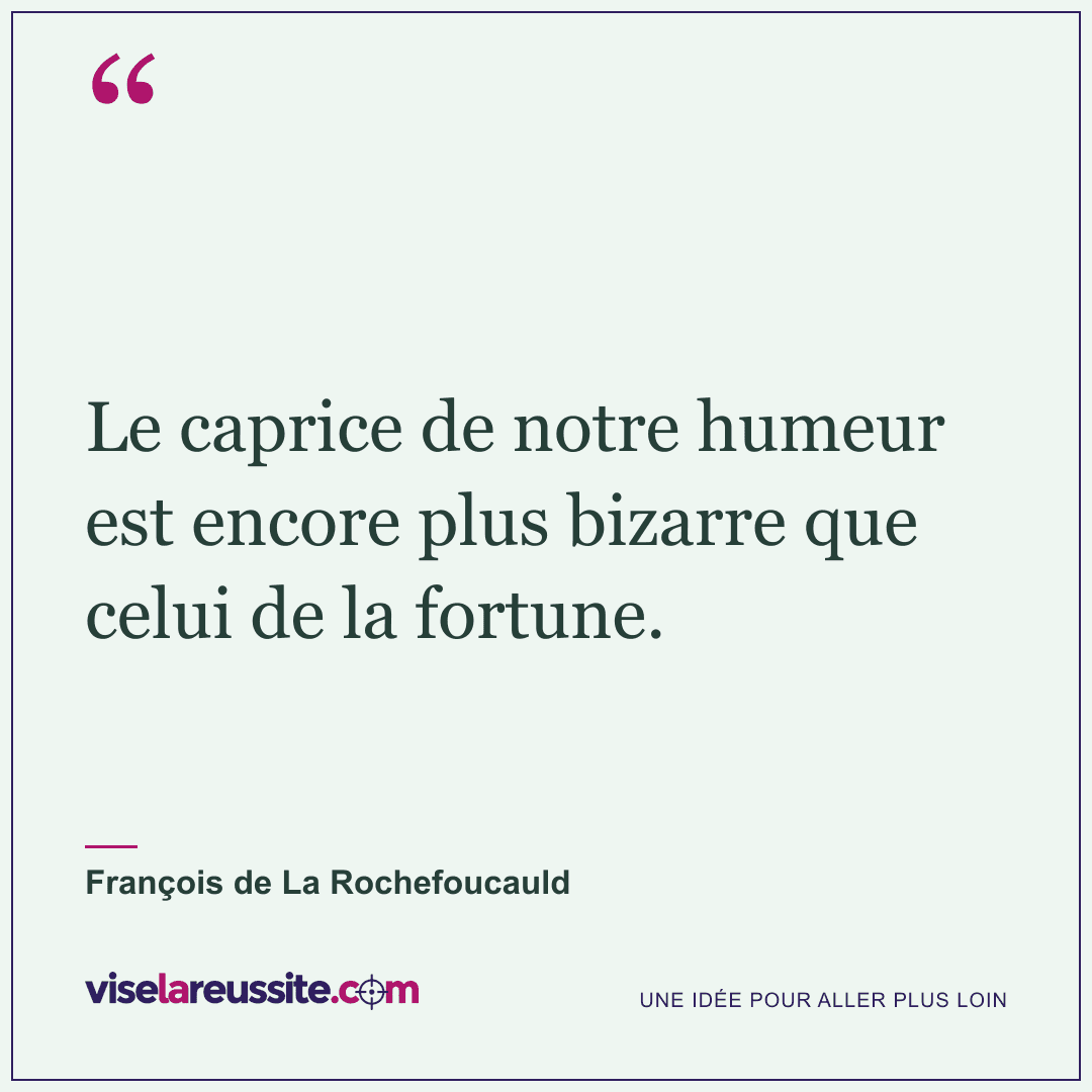 « Le caprice de notre humeur est encore plus bizarre que celui de la fortune. » — François de La Rochefoucauld — Vise la Réussite