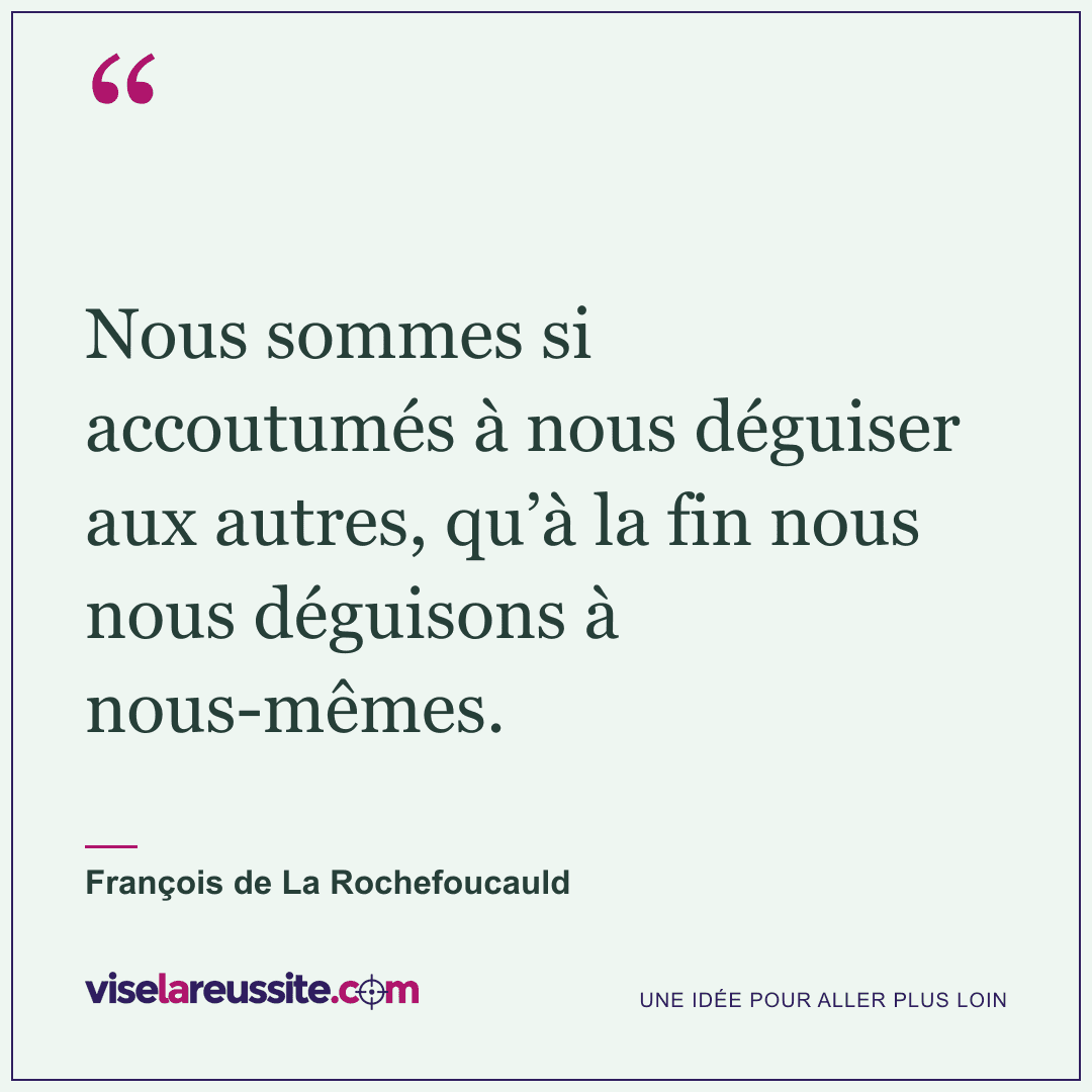 « Nous sommes si accoutumés à nous déguiser aux autres, qu’à la fin nous nous déguisons à nous-mêmes. » — François de La Rochefoucauld — Vise la Réussite