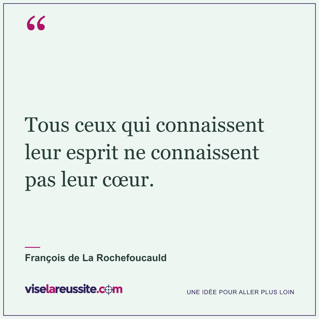 « Tous ceux qui connaissent leur esprit ne connaissent pas leur cœur. » — François de La Rochefoucauld — Vise la Réussite