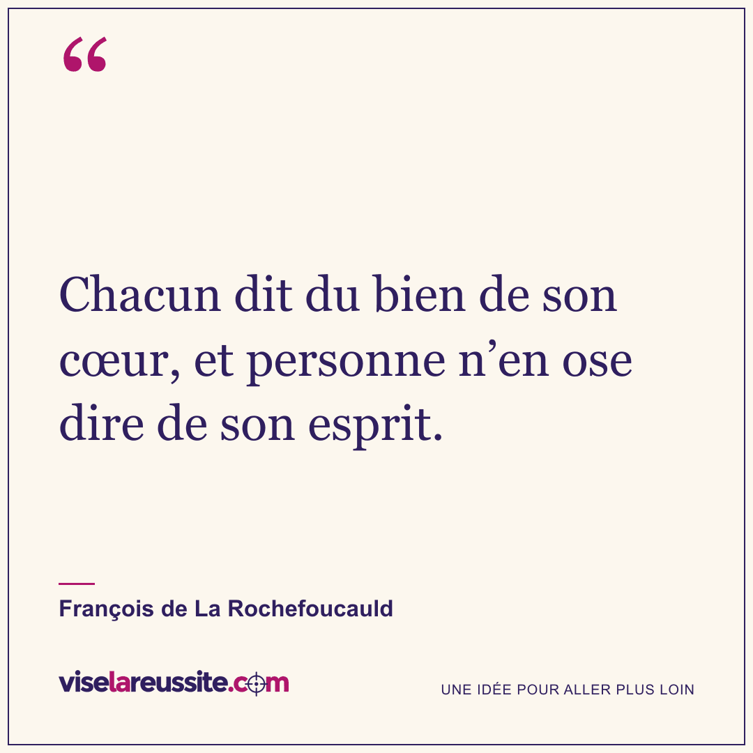 « Chacun dit du bien de son cœur, et personne n’en ose dire de son esprit. » — François de La Rochefoucauld — Vise la Réussite