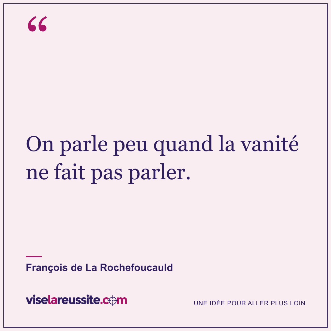« On parle peu quand la vanité ne fait pas parler. » — François de La Rochefoucauld — Vise la Réussite
