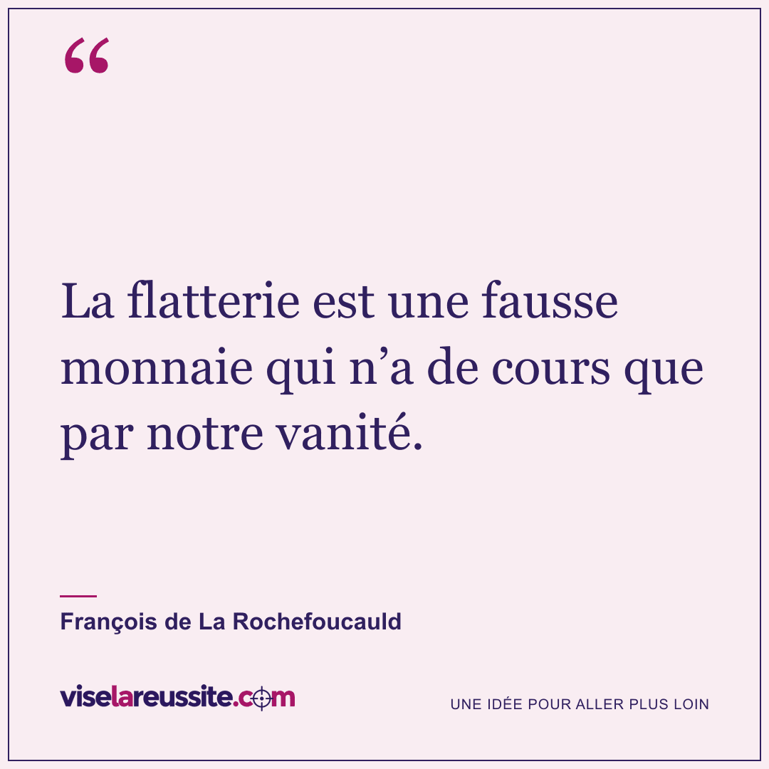 « La flatterie est une fausse monnaie qui n’a de cours que par notre vanité. » — François de La Rochefoucauld — Vise la Réussite