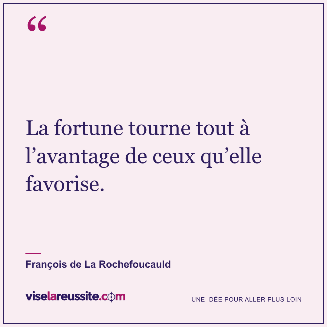 « La fortune tourne tout à l’avantage de ceux qu’elle favorise. » — François de La Rochefoucauld — Vise la Réussite