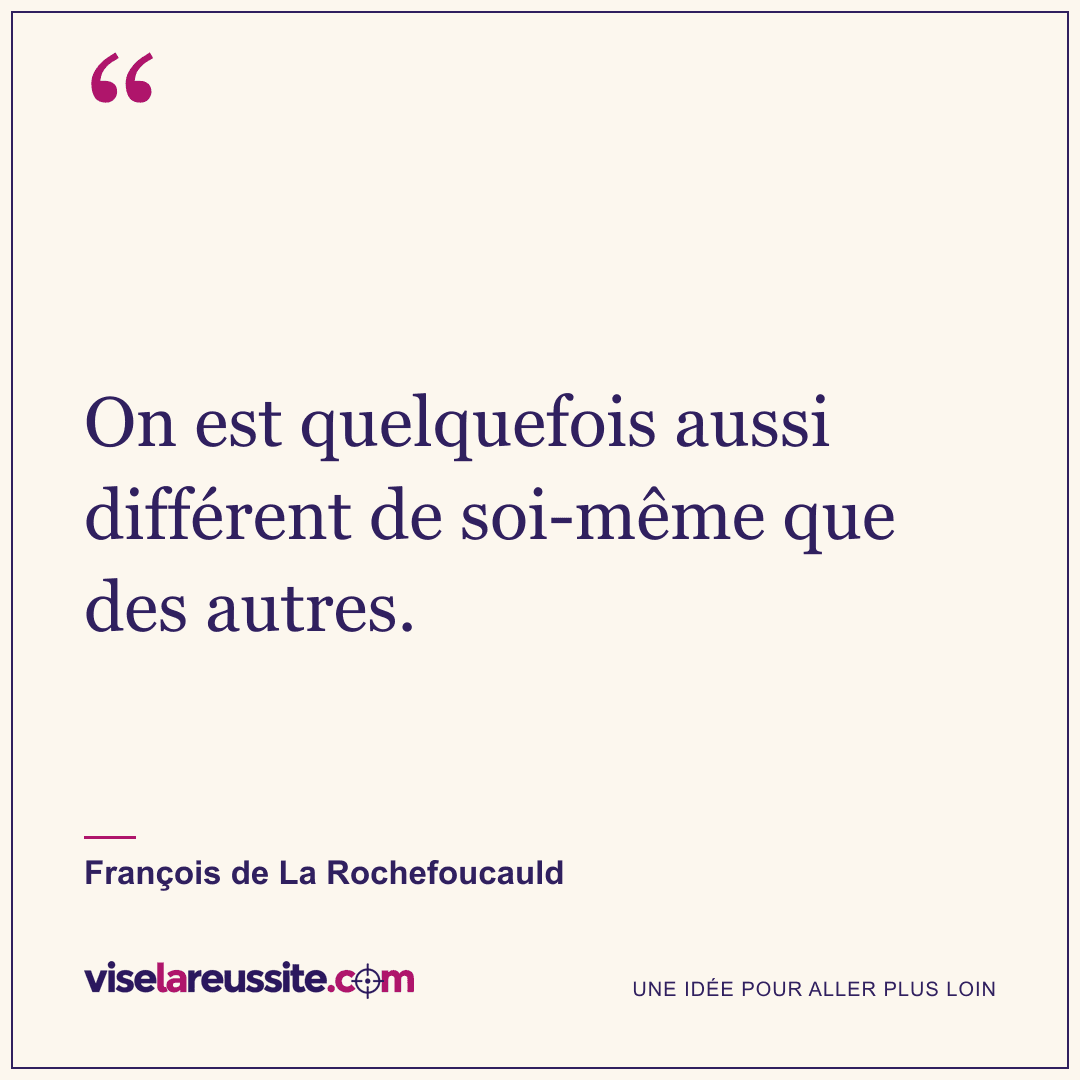 « On est quelquefois aussi différent de soi-même que des autres. » — François de La Rochefoucauld — Vise la Réussite