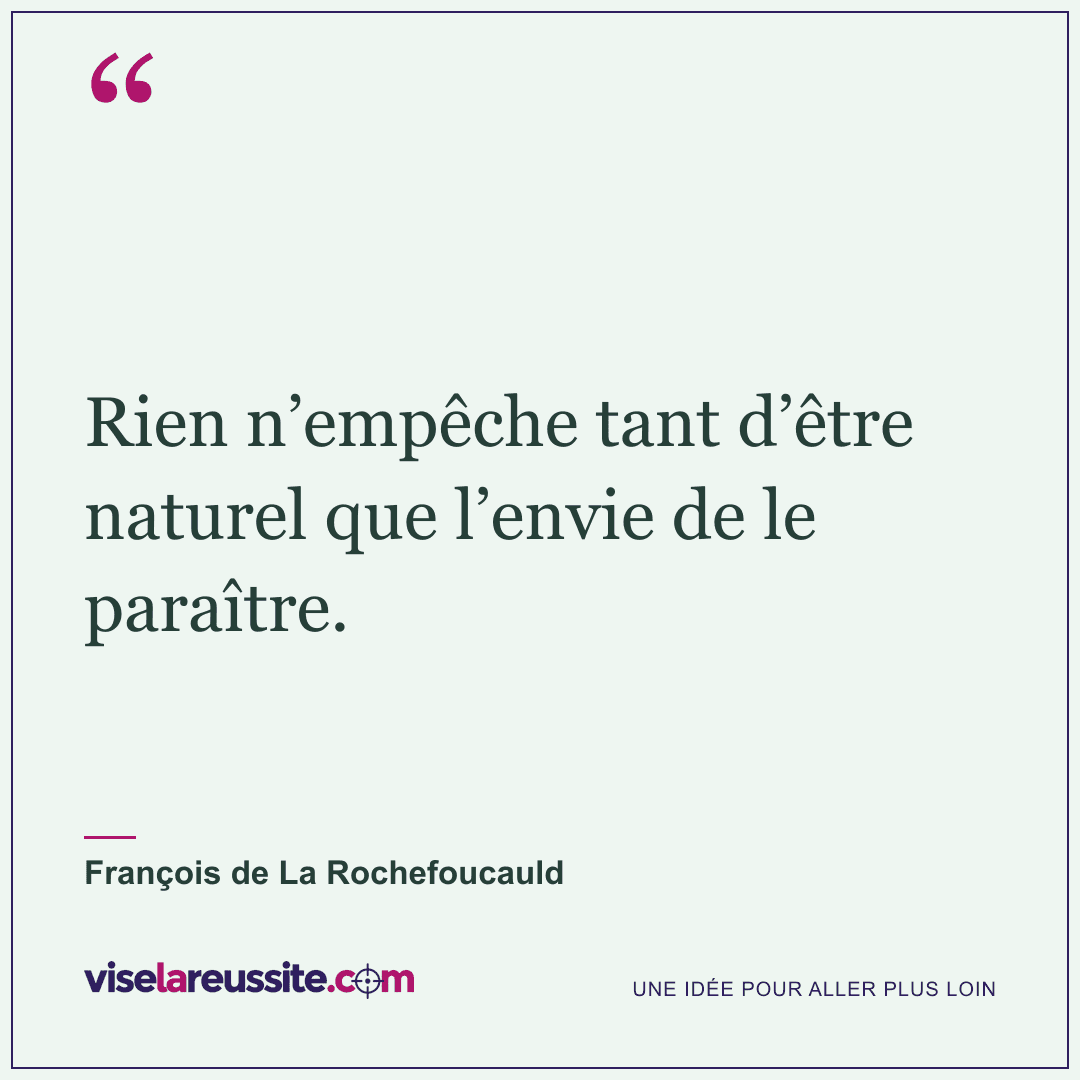 « Rien n’empêche tant d’être naturel que l’envie de le paraître. » — François de La Rochefoucauld — Vise la Réussite