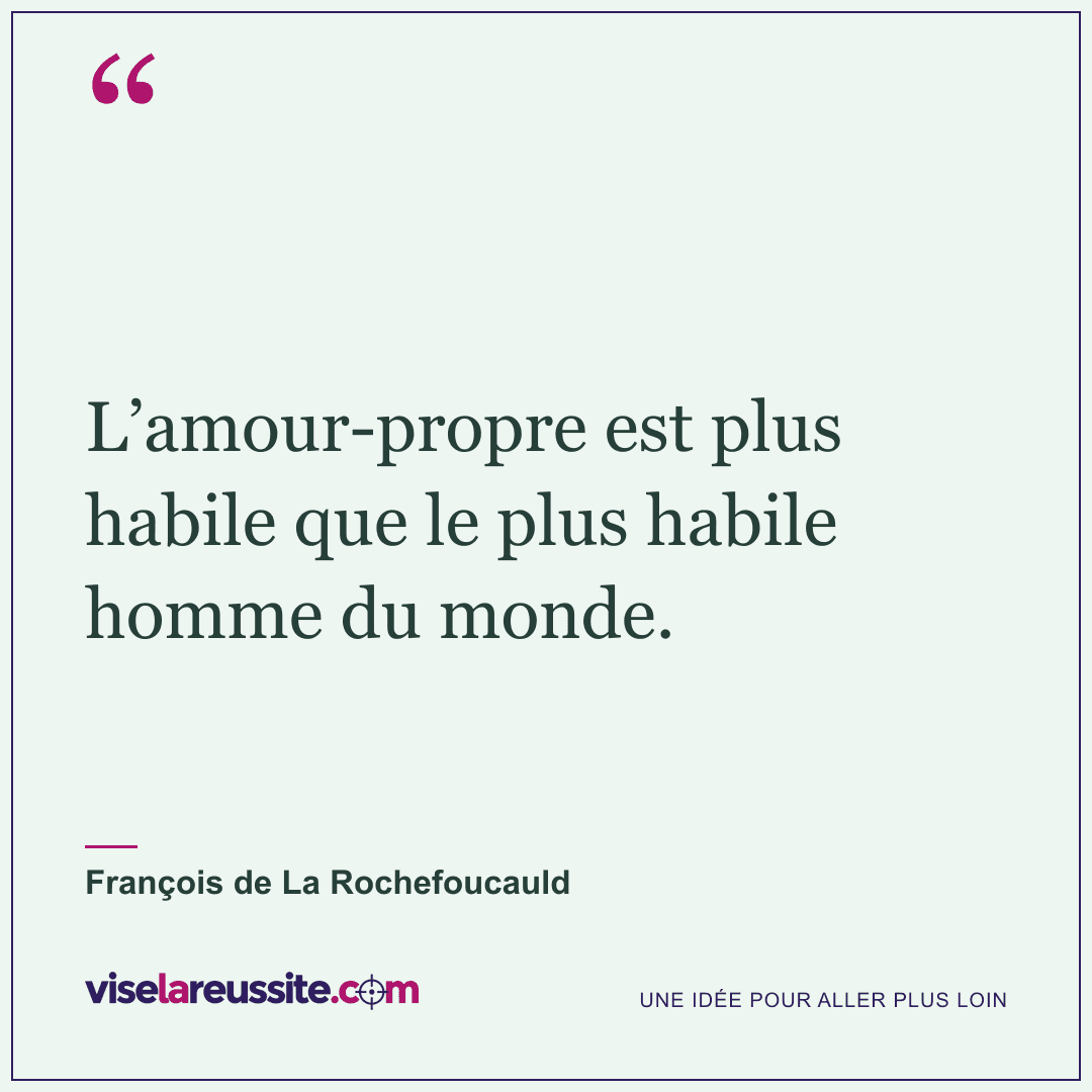« L’amour-propre est plus habile que le plus habile homme du monde. » — François de La Rochefoucauld — Vise la Réussite
