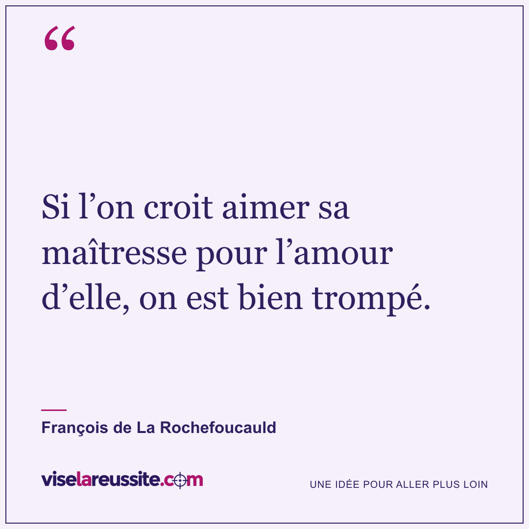 « Si l’on croit aimer sa maîtresse pour l’amour d’elle, on est bien trompé. » — François de La Rochefoucauld — Vise la Réussite