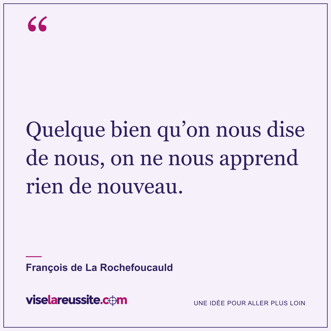 « Quelque bien qu’on nous dise de nous, on ne nous apprend rien de nouveau. » — François de La Rochefoucauld — Vise la Réussite