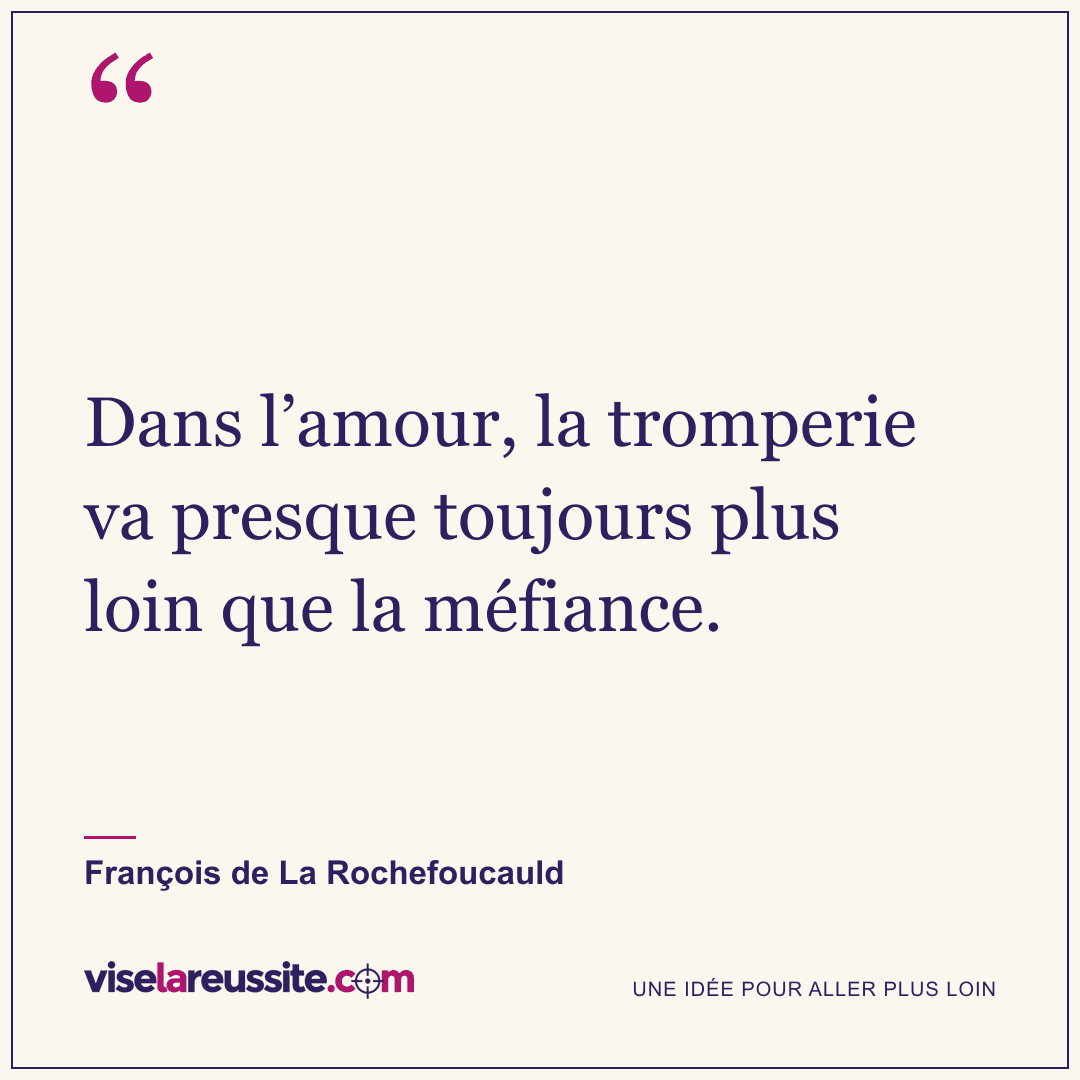 « Dans l’amour, la tromperie va presque toujours plus loin que la méfiance. » — François de La Rochefoucauld — Vise la Réussite