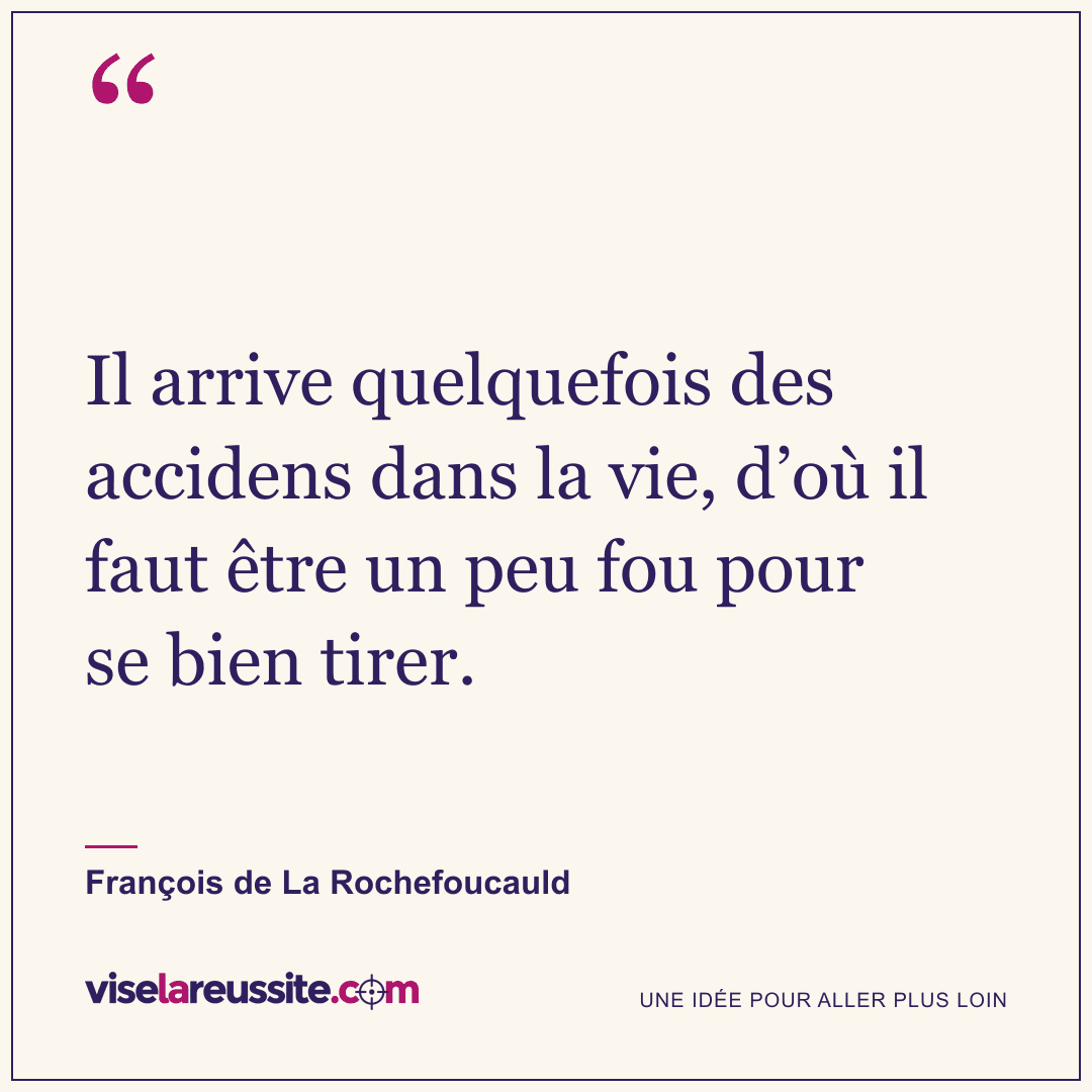 « Il arrive quelquefois des accidens dans la vie, d’où il faut être un peu fou pour se bien tirer. » — François de La Rochefoucauld — Vise la Réussite