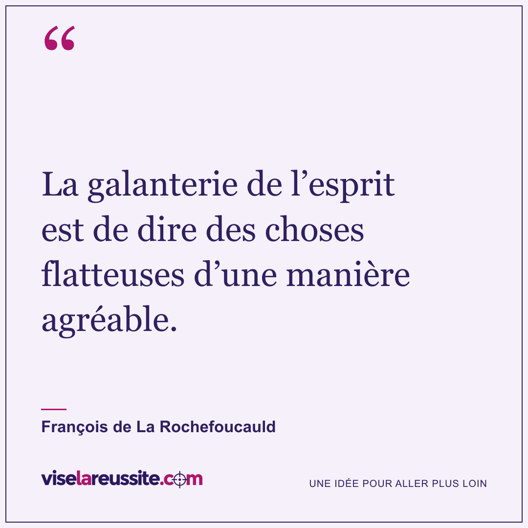 « La galanterie de l’esprit est de dire des choses flatteuses d’une manière agréable. » — François de La Rochefoucauld — Vise la Réussite