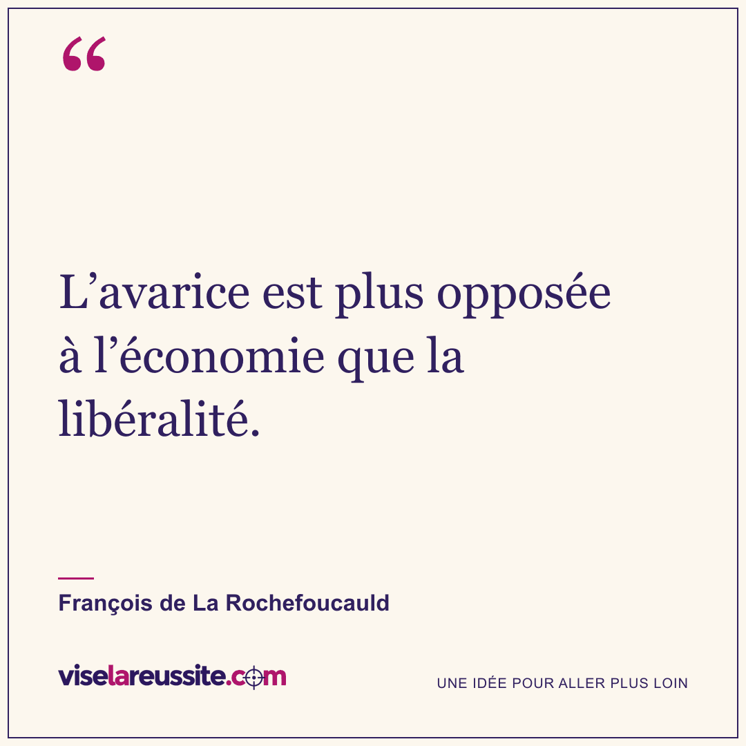 « L’avarice est plus opposée à l’économie que la libéralité. » — François de La Rochefoucauld — Vise la Réussite