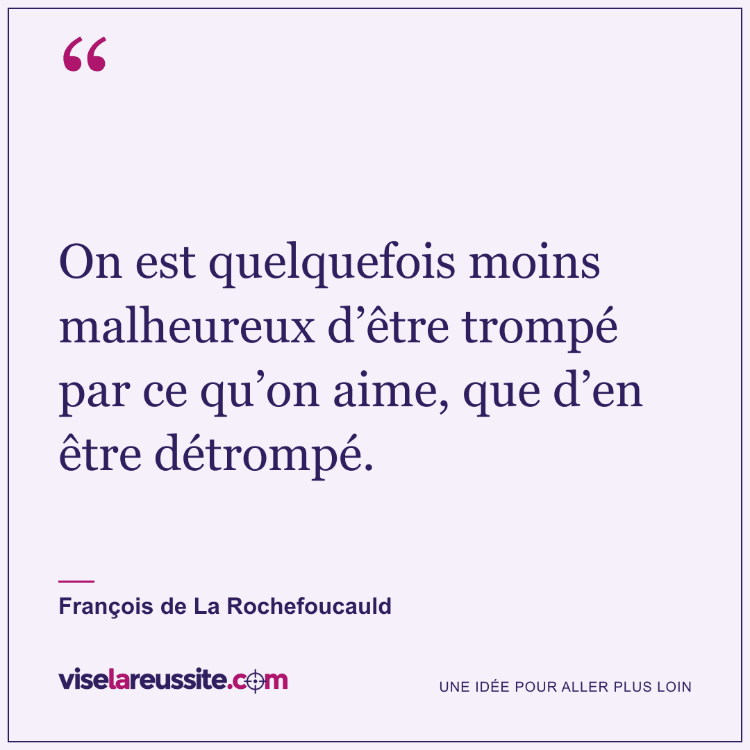 « On est quelquefois moins malheureux d’être trompé par ce qu’on aime, que d’en être détrompé. » — François de La Rochefoucauld — Vise la Réussite