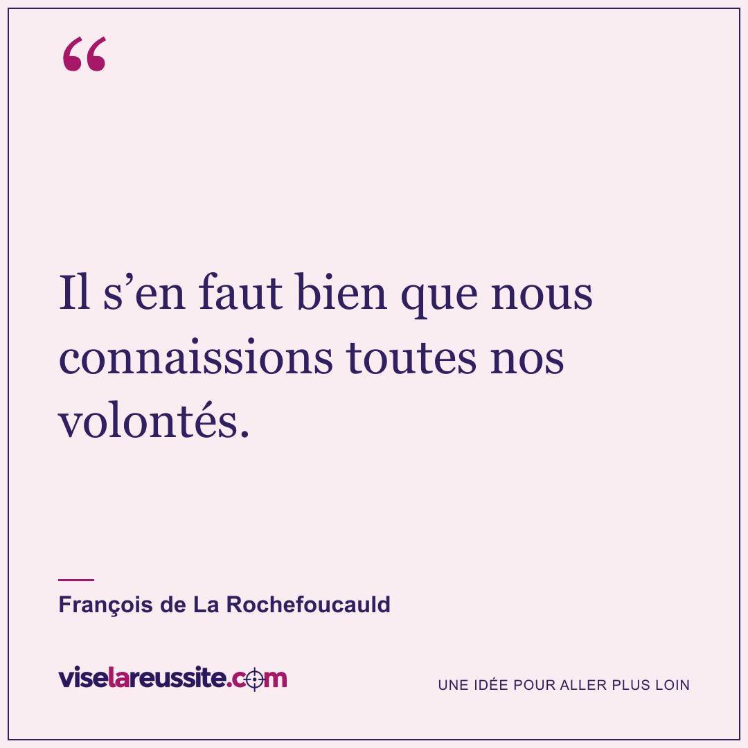 « Il s’en faut bien que nous connaissions toutes nos volontés. » — François de La Rochefoucauld — Vise la Réussite