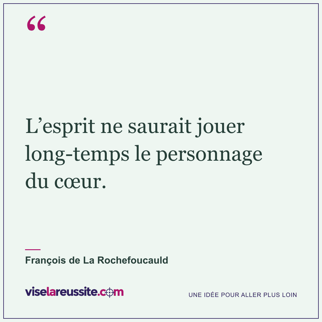 « L’esprit ne saurait jouer long-temps le personnage du cœur. » — François de La Rochefoucauld — Vise la Réussite