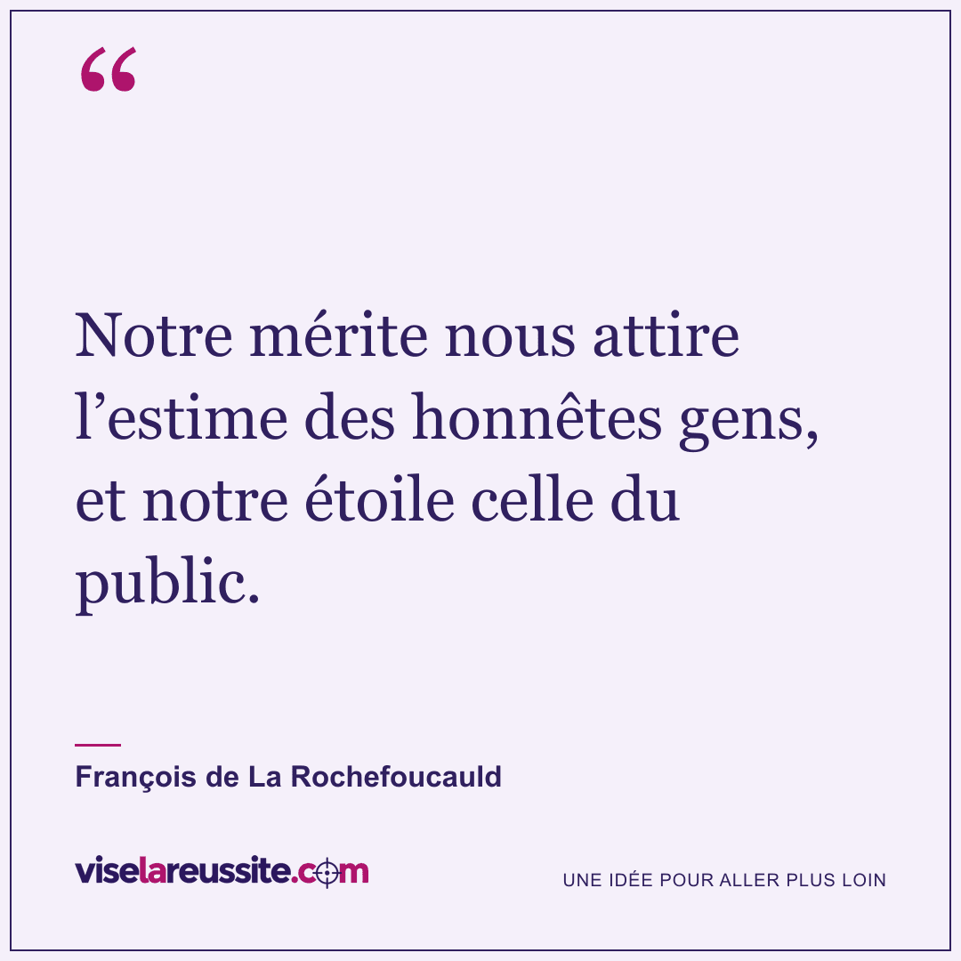 « Notre mérite nous attire l’estime des honnêtes gens, et notre étoile celle du public. » — François de La Rochefoucauld — Vise la Réussite