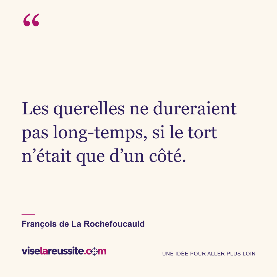 « Les querelles ne dureraient pas long-temps, si le tort n’était que d’un côté. » — François de La Rochefoucauld — Vise la Réussite