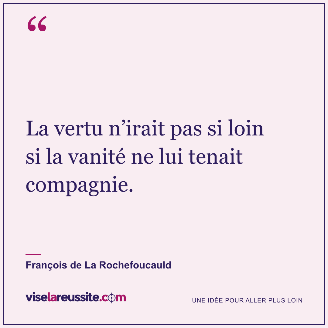 « La vertu n’irait pas si loin si la vanité ne lui tenait compagnie. » — François de La Rochefoucauld — Vise la Réussite