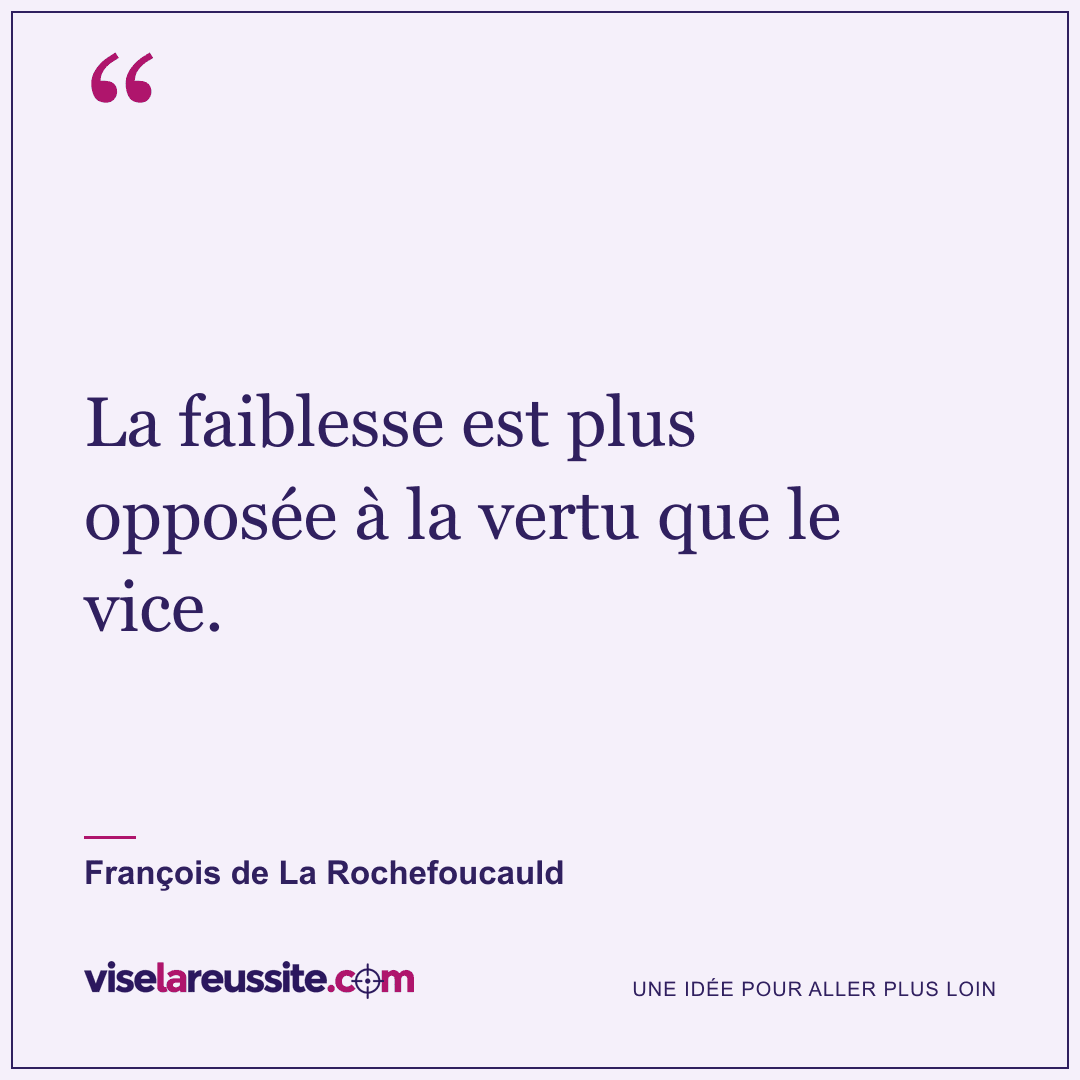 « La faiblesse est plus opposée à la vertu que le vice. » — François de La Rochefoucauld — Vise la Réussite