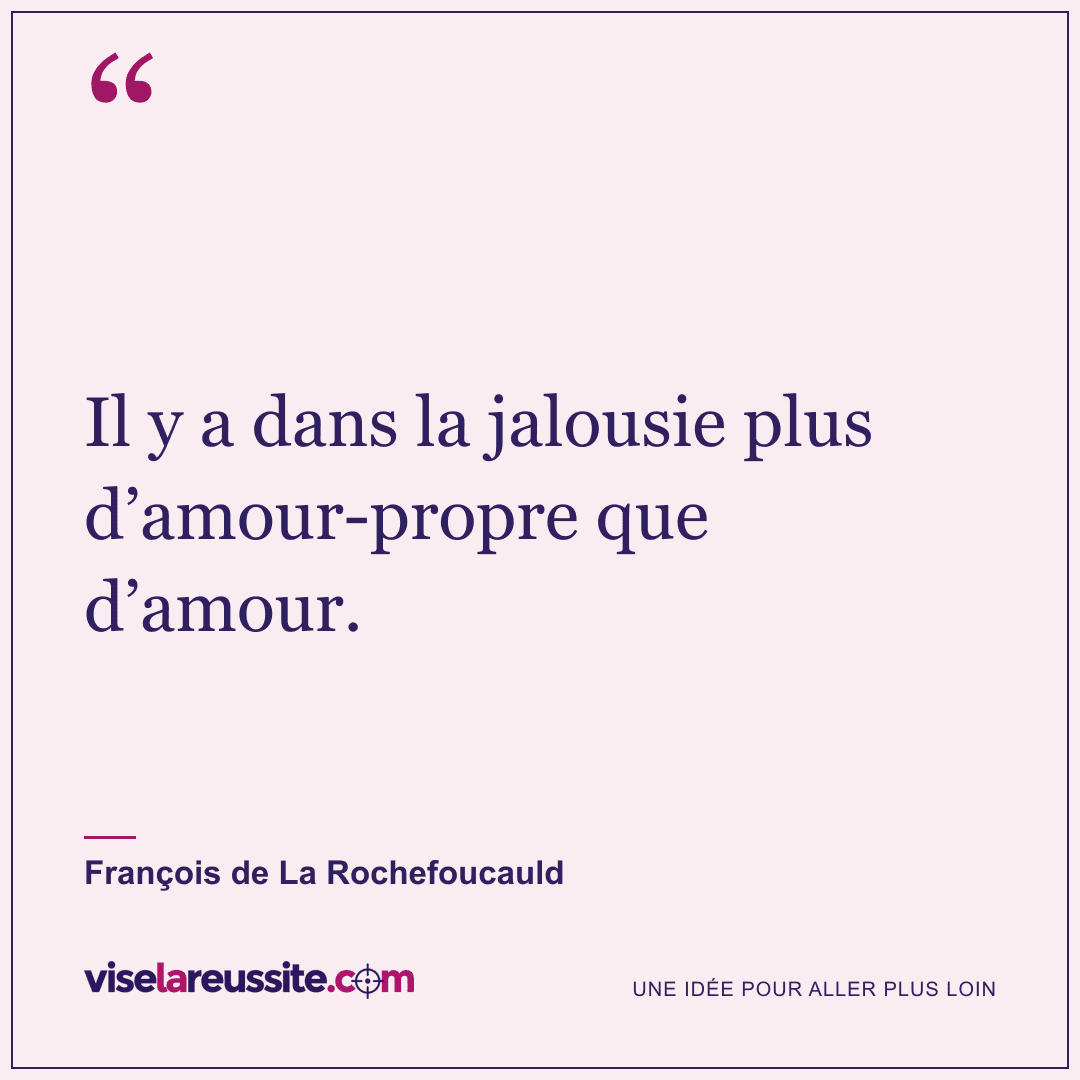 « Il y a dans la jalousie plus d’amour-propre que d’amour. » — François de La Rochefoucauld — Vise la Réussite