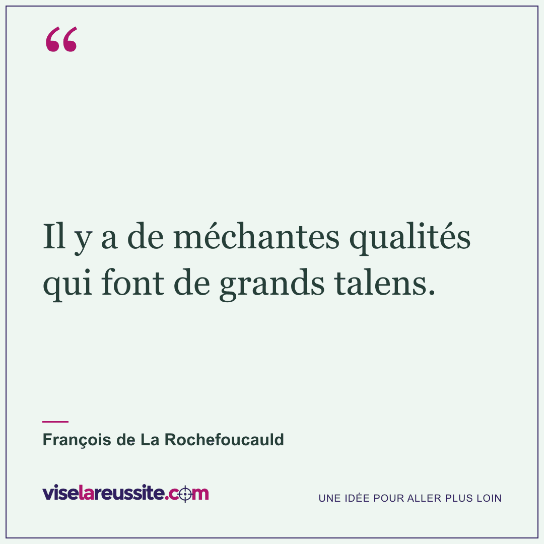 « Il y a de méchantes qualités qui font de grands talens. » — François de La Rochefoucauld — Vise la Réussite