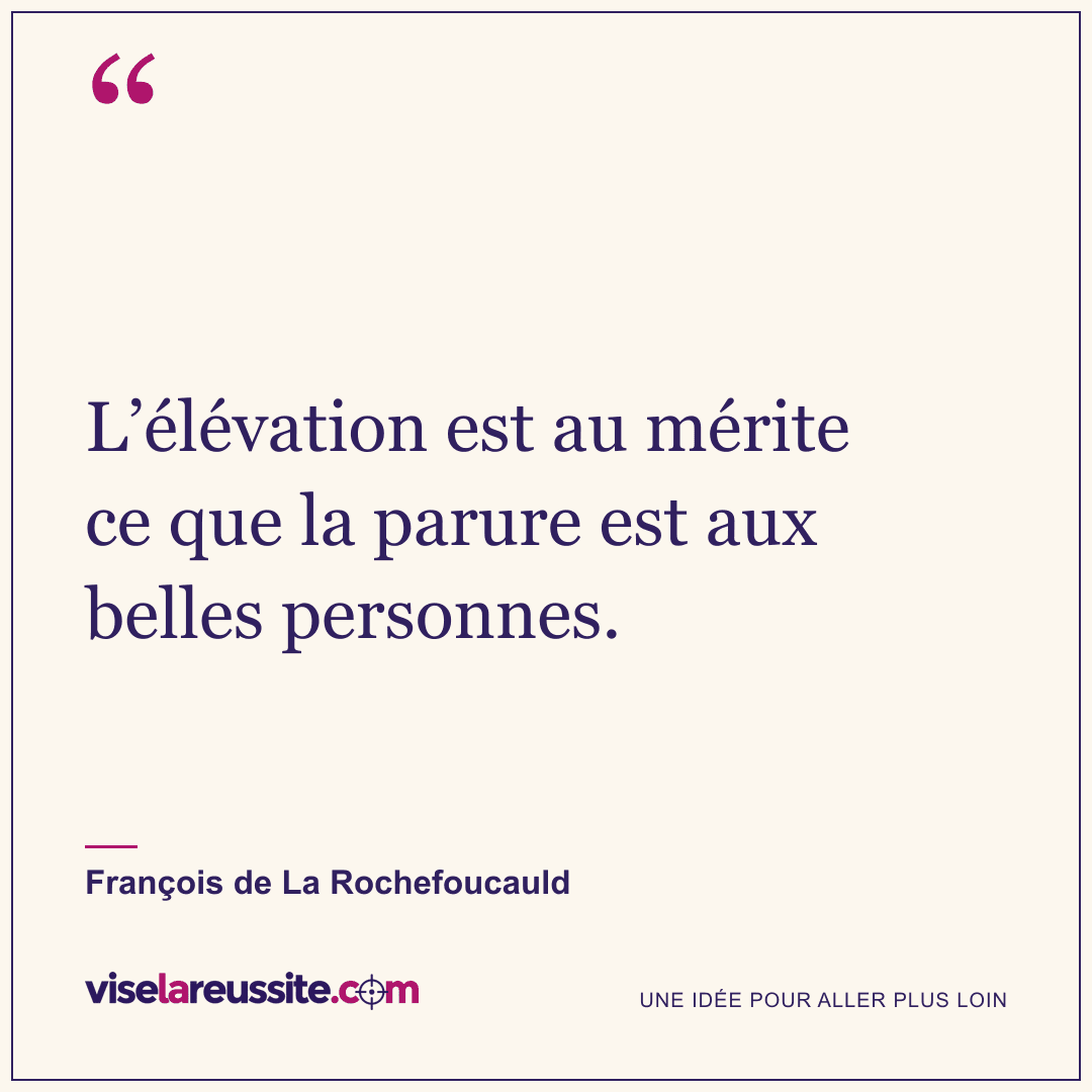 « L’élévation est au mérite ce que la parure est aux belles personnes. » — François de La Rochefoucauld — Vise la Réussite