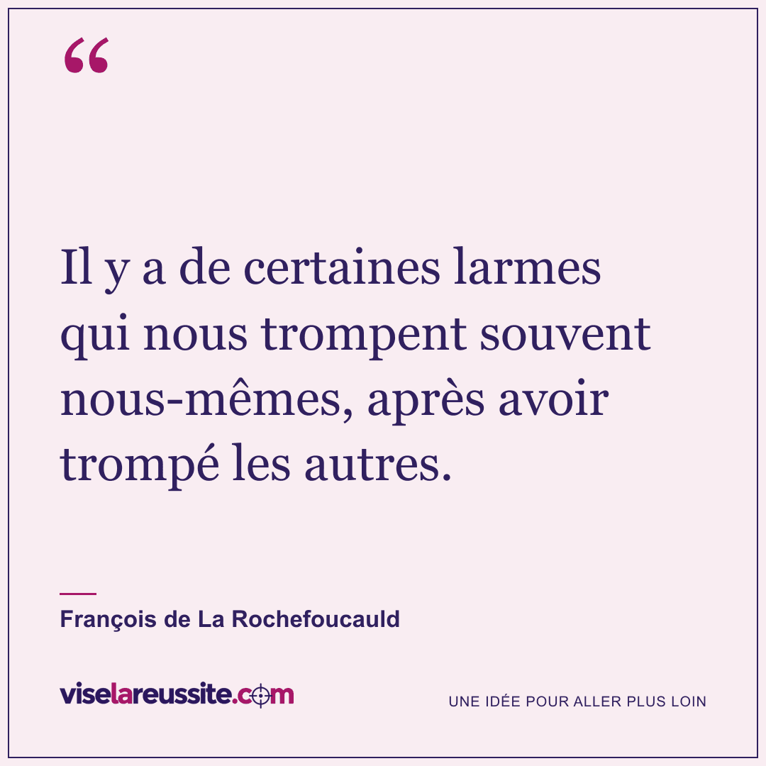 « Il y a de certaines larmes qui nous trompent souvent nous-mêmes, après avoir trompé les autres. » — François de La Rochefoucauld — Vise la Réussite