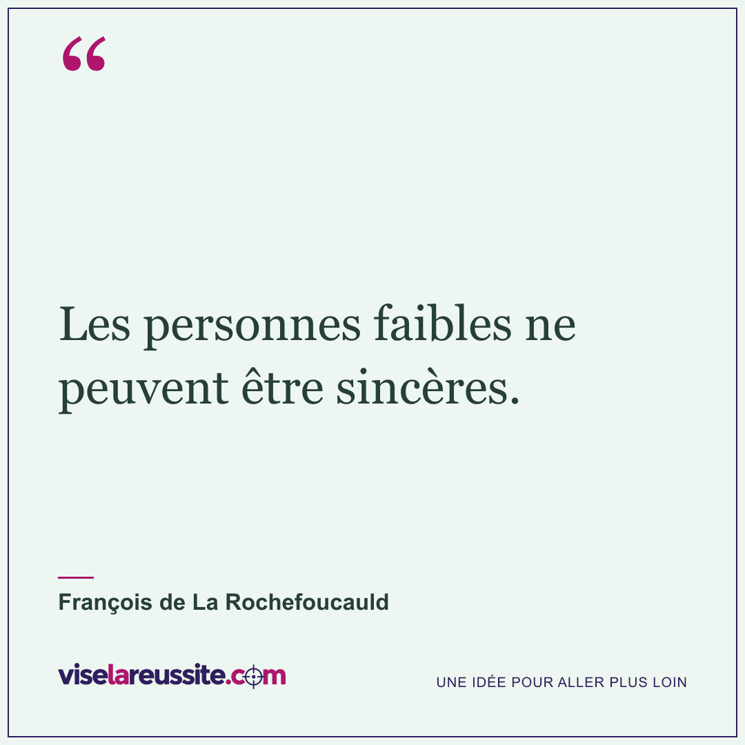 « Les personnes faibles ne peuvent être sincères. » — François de La Rochefoucauld — Vise la Réussite